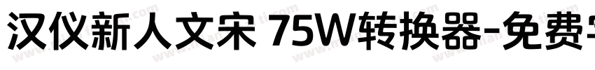 汉仪新人文宋 75W转换器字体转换